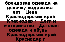 брендовая одежда на девочку подростка12 лет › Цена ­ 250 - Краснодарский край, Краснодар г. Дети и материнство » Детская одежда и обувь   . Краснодарский край,Краснодар г.